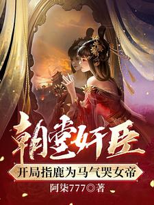 朝堂奸臣，开局指鹿为马气哭女帝朝堂奸臣，开局指鹿为马气哭女帝