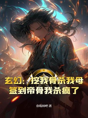 玄幻：挖我骨杀我母？签到帝骨我杀疯了玄幻：挖我骨杀我母？签到帝骨我杀疯了